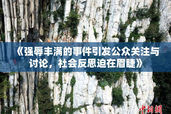 《强辱丰满的事件引发公众关注与讨论，社会反思迫在眉睫》