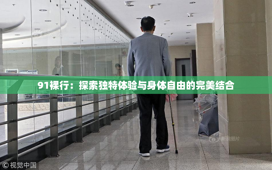 91裸行：探索独特体验与身体自由的完美结合