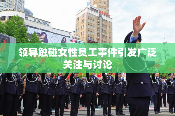 领导触碰女性员工事件引发广泛关注与讨论