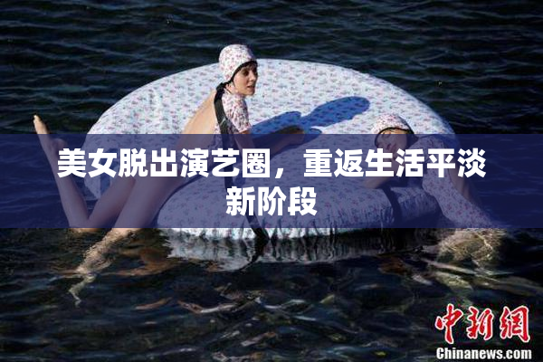 美女脱出演艺圈，重返生活平淡新阶段