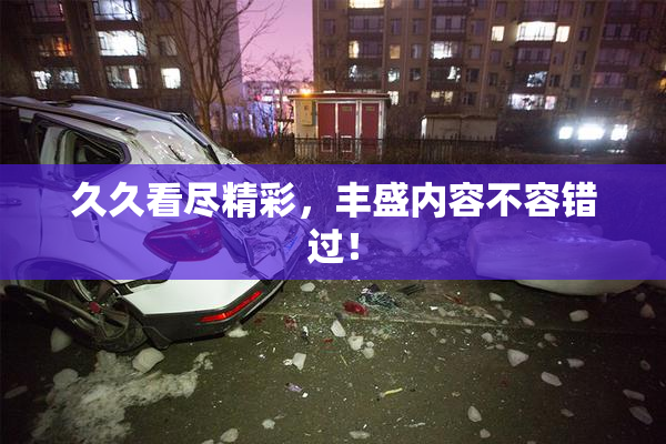 久久看尽精彩，丰盛内容不容错过！