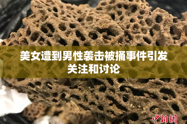 美女遭到男性袭击被捅事件引发关注和讨论