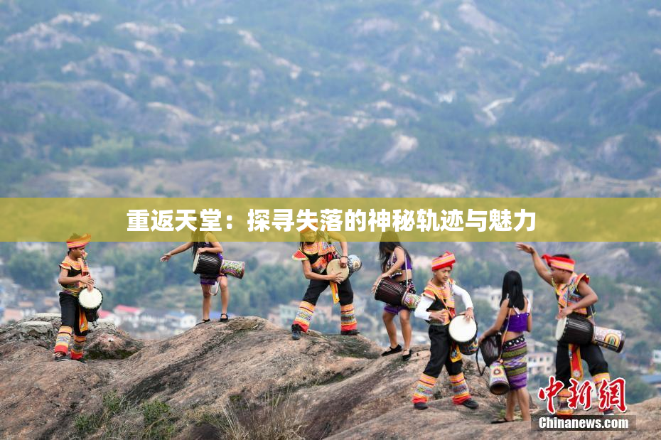 重返天堂：探寻失落的神秘轨迹与魅力
