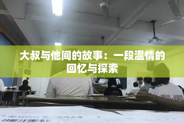 大叔与他间的故事：一段温情的回忆与探索