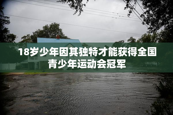 18岁少年因其独特才能获得全国青少年运动会冠军