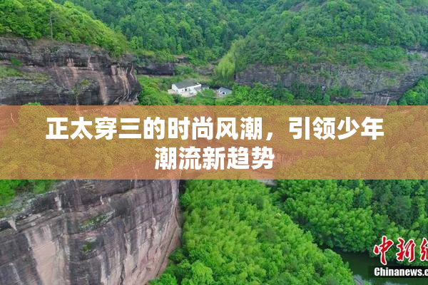 正太穿三的时尚风潮，引领少年潮流新趋势