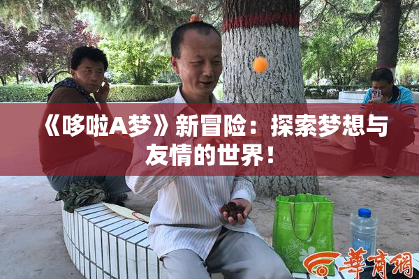 《哆啦A梦》新冒险：探索梦想与友情的世界！