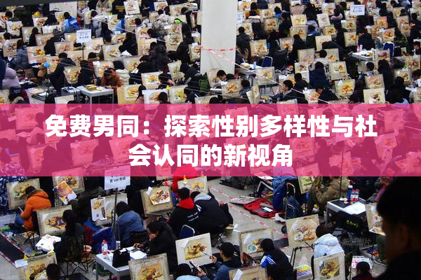 免费男同：探索性别多样性与社会认同的新视角
