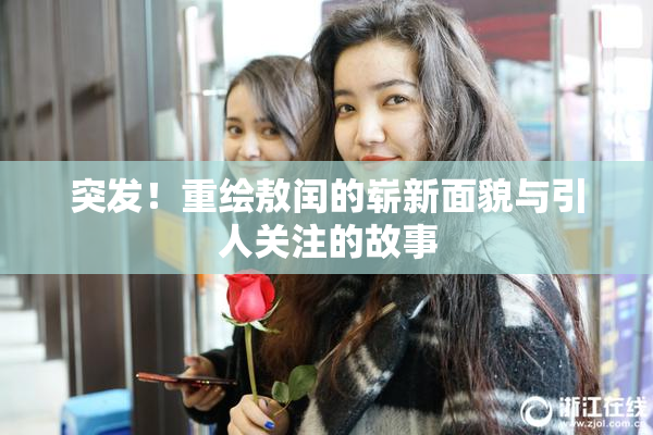 突发！重绘敖闰的崭新面貌与引人关注的故事