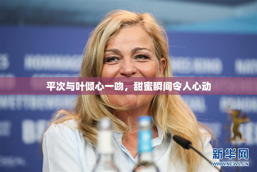 平次与叶倾心一吻，甜蜜瞬间令人心动