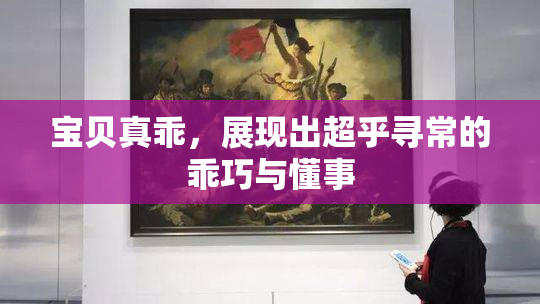 宝贝真乖，展现出超乎寻常的乖巧与懂事