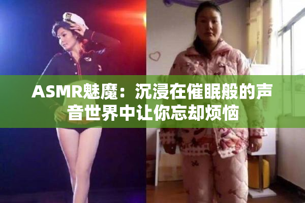 ASMR魅魔：沉浸在催眠般的声音世界中让你忘却烦恼