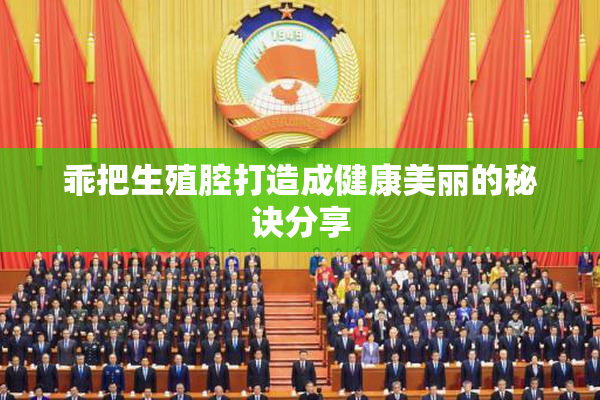 乖把生殖腔打造成健康美丽的秘诀分享