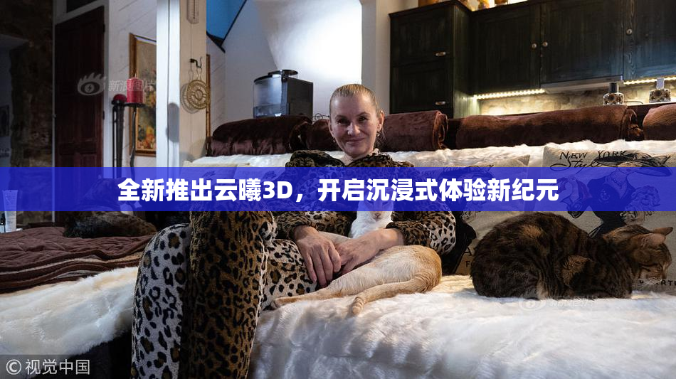 全新推出云曦3D，开启沉浸式体验新纪元