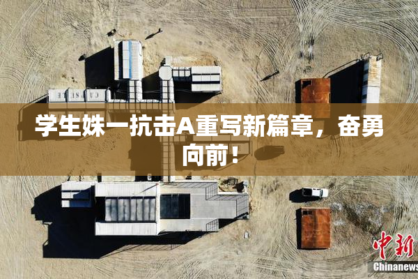 学生姝一抗击A重写新篇章，奋勇向前！