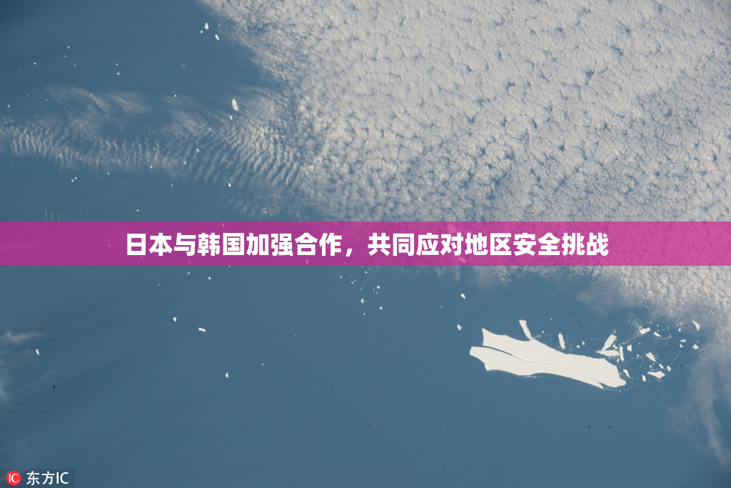 日本与韩国加强合作，共同应对地区安全挑战
