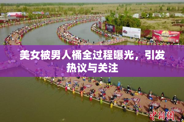 美女被男人桶全过程曝光，引发热议与关注