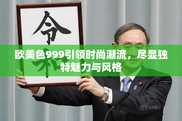 欧美色999引领时尚潮流，尽显独特魅力与风格