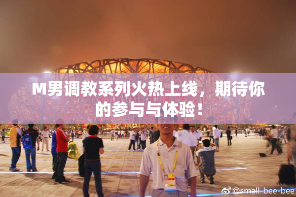 M男调教系列火热上线，期待你的参与与体验！