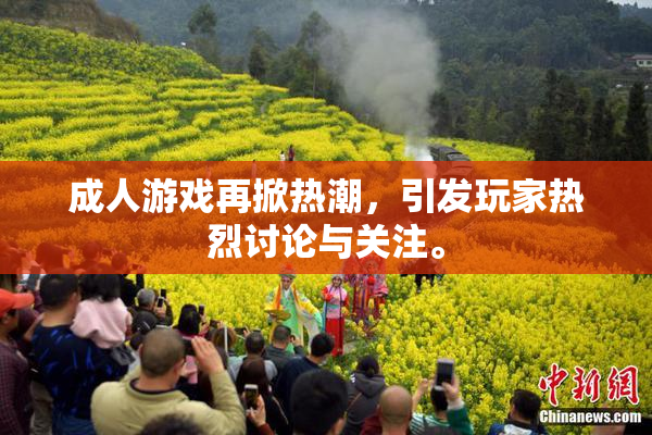 成人游戏再掀热潮，引发玩家热烈讨论与关注。