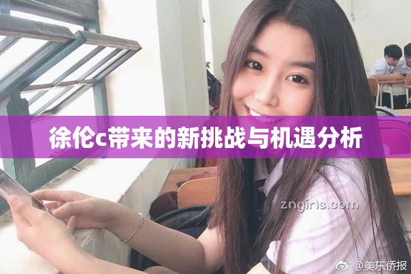 徐伦c带来的新挑战与机遇分析
