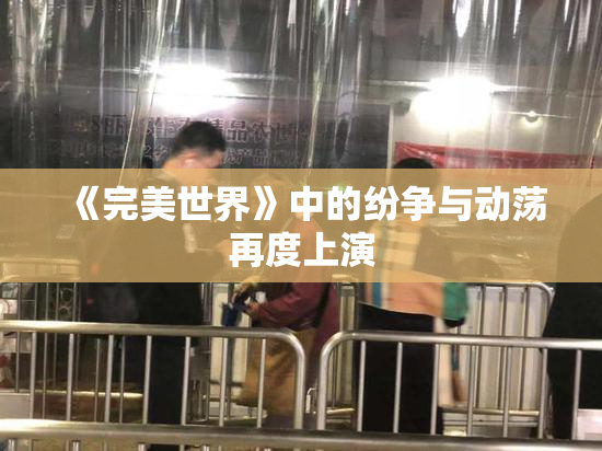 《完美世界》中的纷争与动荡再度上演