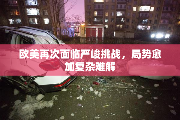 欧美再次面临严峻挑战，局势愈加复杂难解