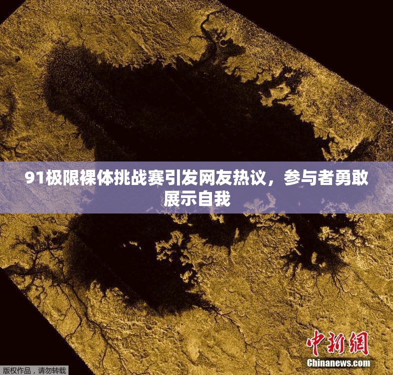 91极限裸体挑战赛引发网友热议，参与者勇敢展示自我