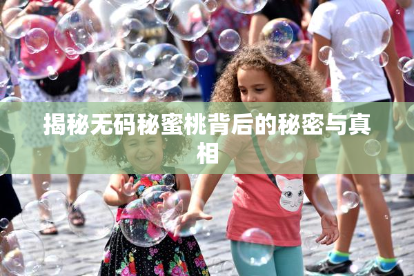 揭秘无码秘蜜桃背后的秘密与真相