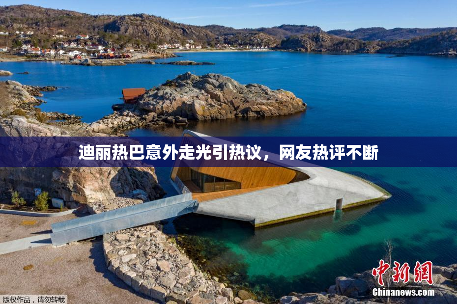迪丽热巴意外走光引热议，网友热评不断