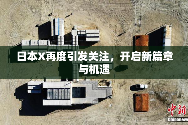 日本X再度引发关注，开启新篇章与机遇