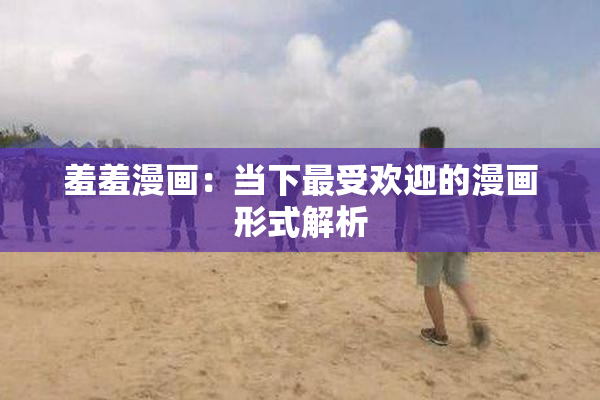 羞羞漫画：当下最受欢迎的漫画形式解析