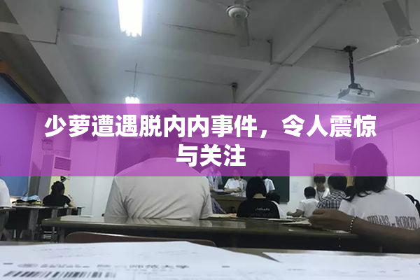 少萝遭遇脱内内事件，令人震惊与关注
