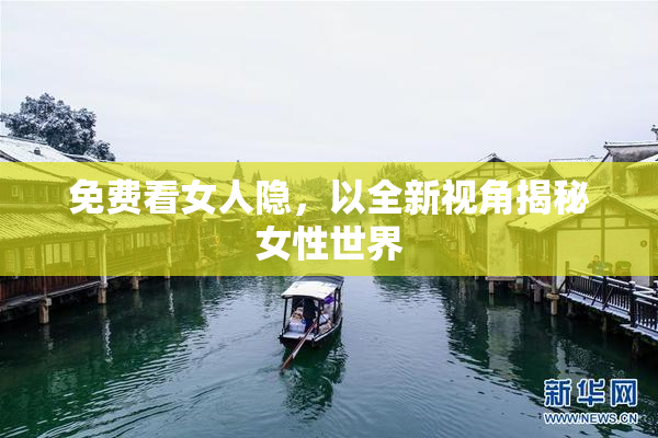 免费看女人隐，以全新视角揭秘女性世界