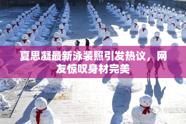 夏思凝最新泳装照引发热议，网友惊叹身材完美