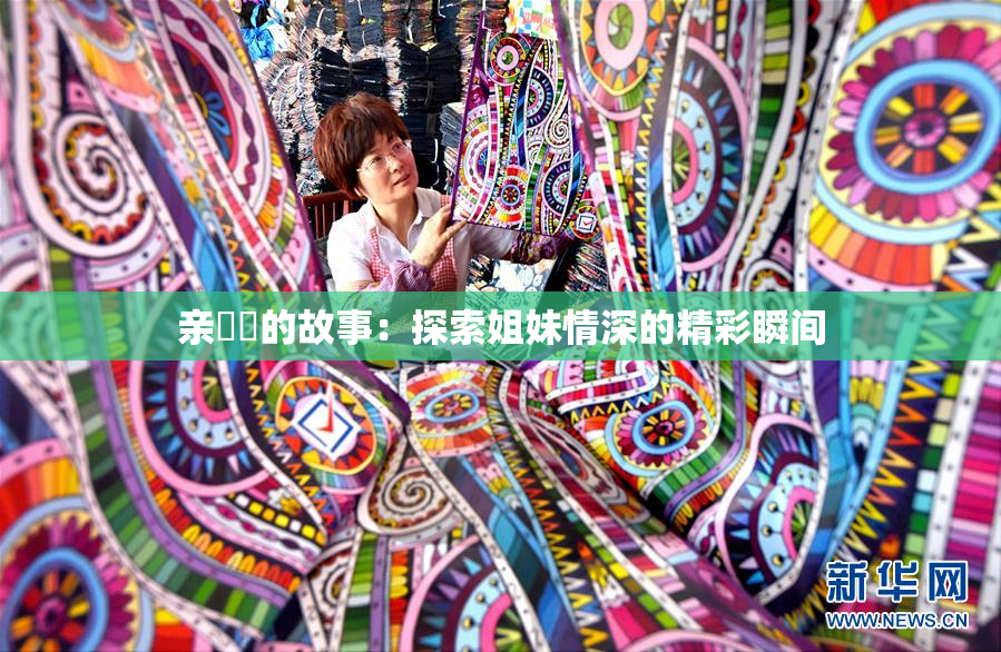 亲妺妺的故事：探索姐妹情深的精彩瞬间