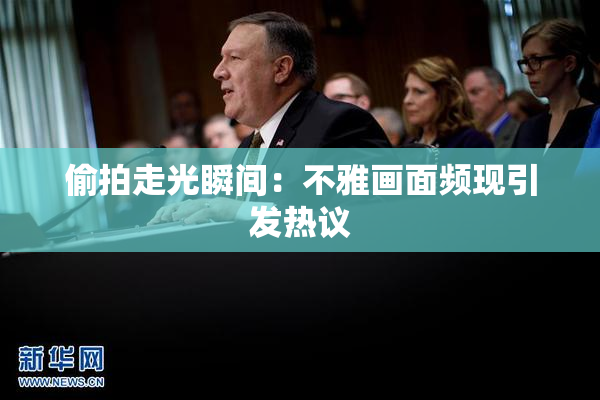 偷拍走光瞬间：不雅画面频现引发热议