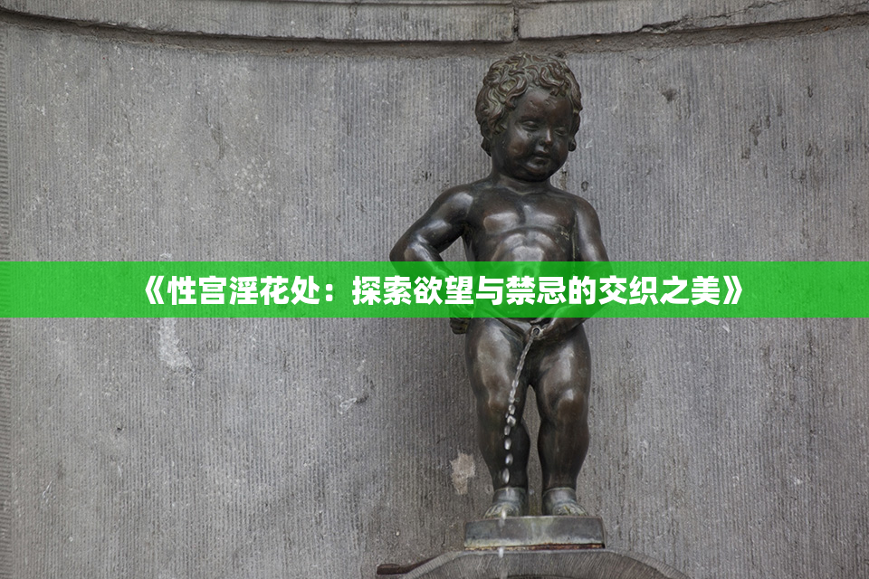 《性宫淫花处：探索欲望与禁忌的交织之美》