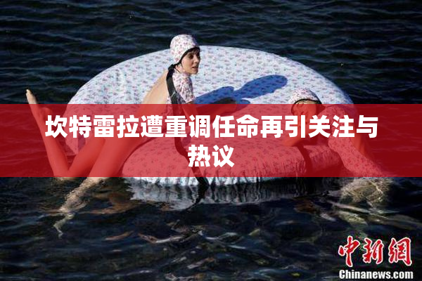 坎特雷拉遭重调任命再引关注与热议