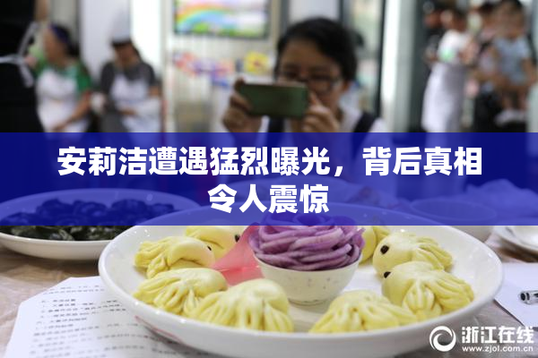 安莉洁遭遇猛烈曝光，背后真相令人震惊