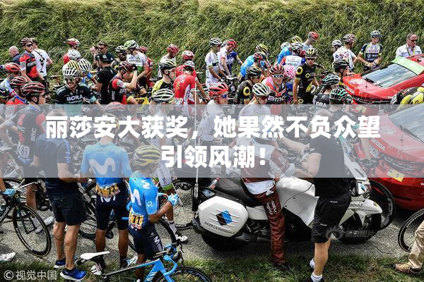 丽莎安大获奖，她果然不负众望引领风潮！