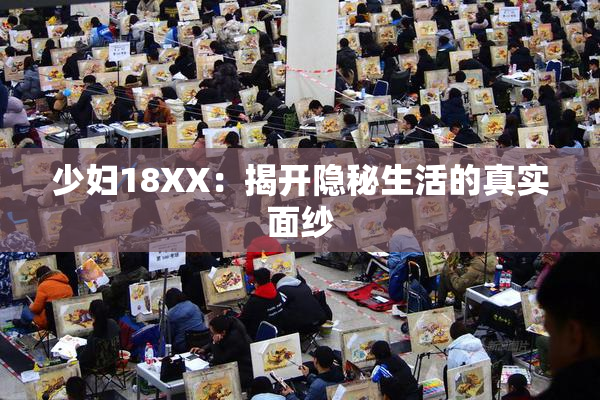 少妇18XX：揭开隐秘生活的真实面纱