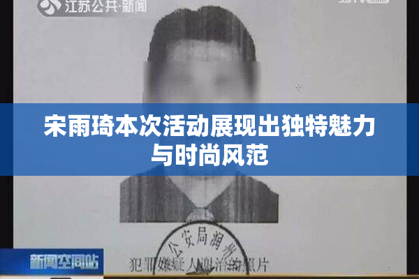 宋雨琦本次活动展现出独特魅力与时尚风范