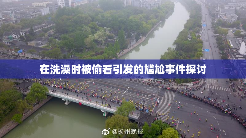 在洗澡时被偷看引发的尴尬事件探讨