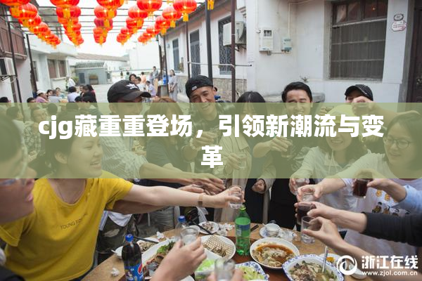 cjg藏重重登场，引领新潮流与变革