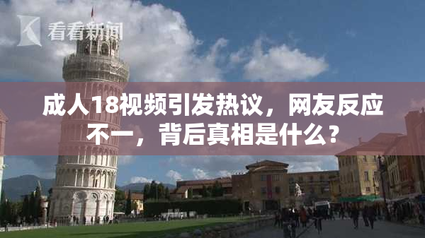 成人18视频引发热议，网友反应不一，背后真相是什么？
