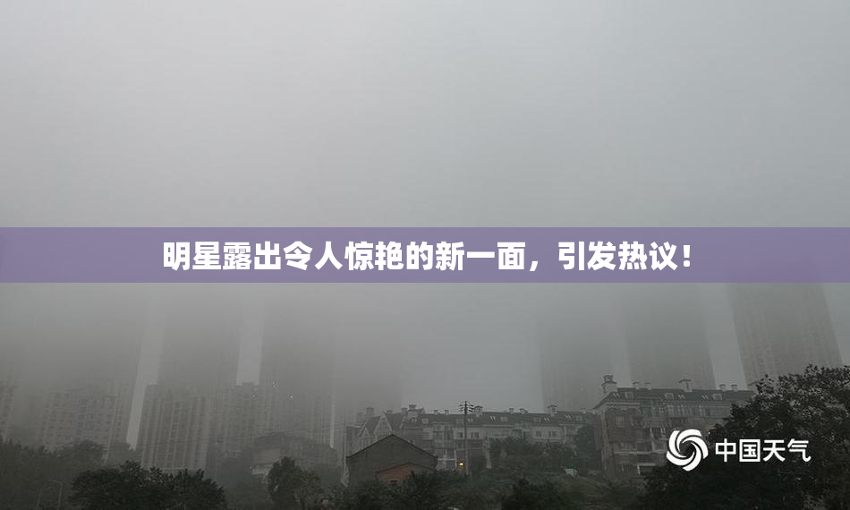明星露出令人惊艳的新一面，引发热议！