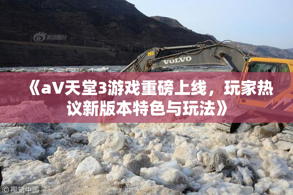 《a∨天堂3游戏重磅上线，玩家热议新版本特色与玩法》