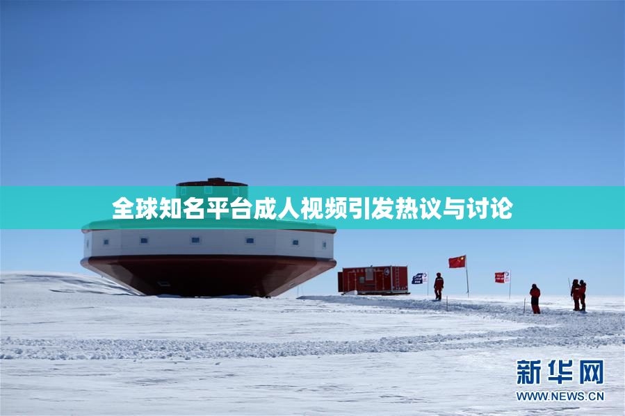 全球知名平台成人视频引发热议与讨论