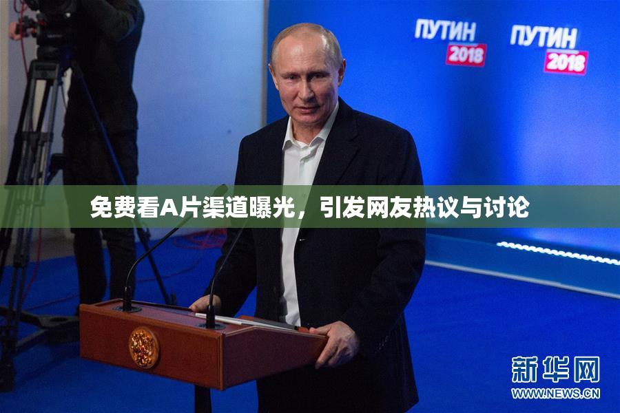 免费看A片渠道曝光，引发网友热议与讨论
